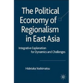 The Political Economy of Regionalism in East Asia: Integrative Explanation for Dynamics and Challenges