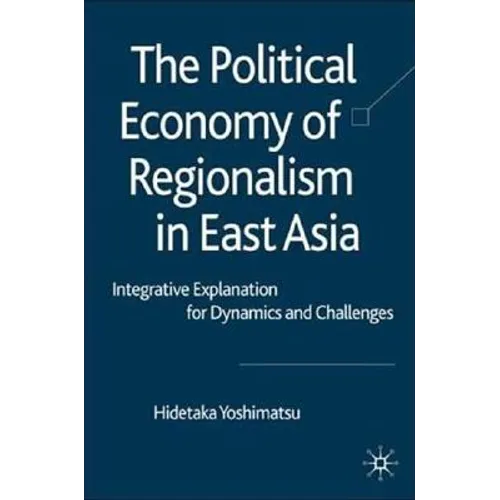 The Political Economy of Regionalism in East Asia: Integrative Explanation for Dynamics and Challenges