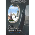 Paris. First Class. International. A Quick Start Guide to The Career of a Flight Attendant and How to Become One
