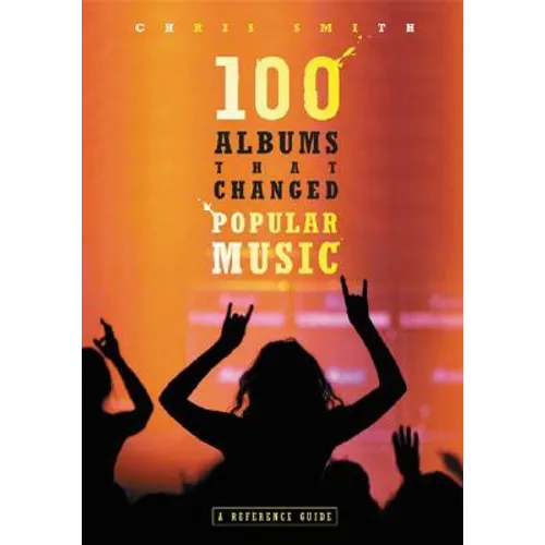 100 Albums That Changed Popular Music: A Reference Guide