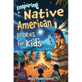 Inspiring Native American Stories for Kids: Captivating Tales of Tradition, Wisdom, and Resilience to Nurture Cultural Appreciation and Empathy