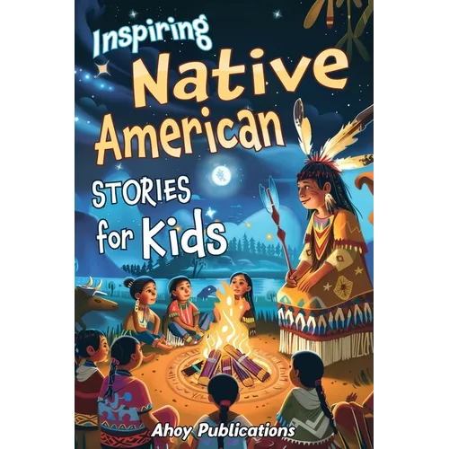 Inspiring Native American Stories for Kids: Captivating Tales of Tradition, Wisdom, and Resilience to Nurture Cultural Appreciation and Empathy
