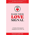 Raise Your Love Signal: A Guide to Attracting and Keeping the Love of Your Life
