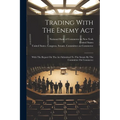 Trading With The Enemy Act: With The Report On The Act Submitted To The Senate By The Committee On Commerce