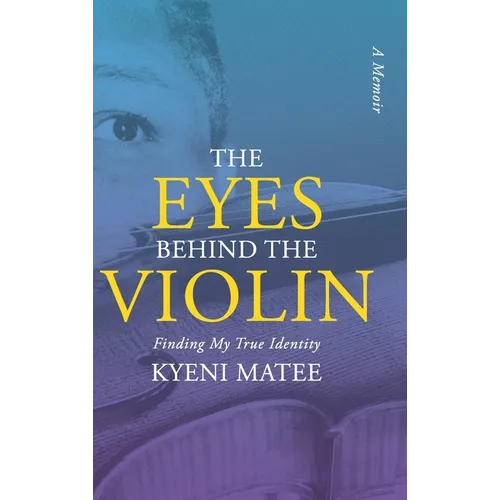 The Eyes Behind The Violin: A Memoir: Finding My True Identity