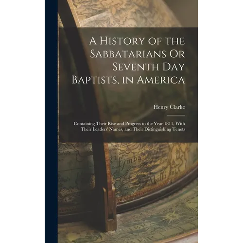 A History of the Sabbatarians Or Seventh Day Baptists, in America; Containing Their Rise and Progress to the Year 1811, With Their Leaders' Names, and