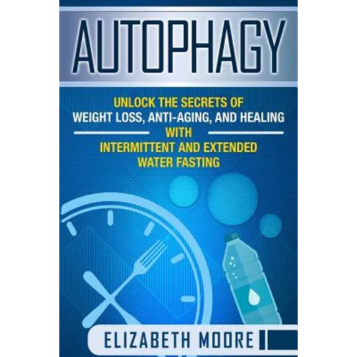 Autophagy: Unlock the Secrets of Weight Loss, Anti-Aging, and Healing with Intermittent and Extended Water Fasting