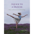 Advice to a Dancer: Wisdom and Wonder from the Studio and Stage