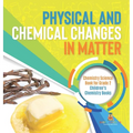 Physical and Chemical Changes in Matter: Chemistry Science Book for Grade 2 Children's Chemistry Books