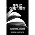 Applied Christianity: Worldview Training for the 21st Century Christian
