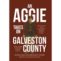 An Aggie Takes On Galveston County: From Aggie Land to Longest Reigning County Judge-Here Comes Galveston County Judge