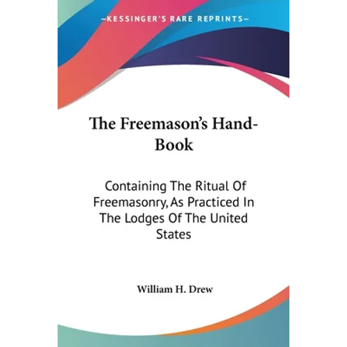 The Freemason's Hand-Book: Containing The Ritual Of Freemasonry, As Practiced In The Lodges Of The United States