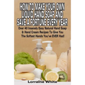 How To Make Your Own Liquid Hand Soap & Save A Fortune Every Year: Over 40 Insanely Easy Natural Hand Soap & Hand Cream Recipes To Give You The Softes