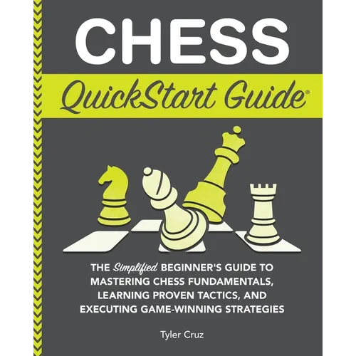 Chess QuickStart Guide: The Simplified Beginner's Guide to Mastering Chess Fundamentals, Learning Proven Tactics, and Executing Game Winning Strategie