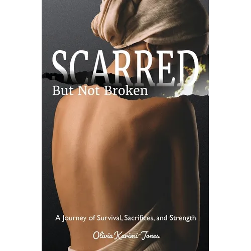SCARRED, But Not Broken: A Journey of Survival, Sacrifices, and Strength