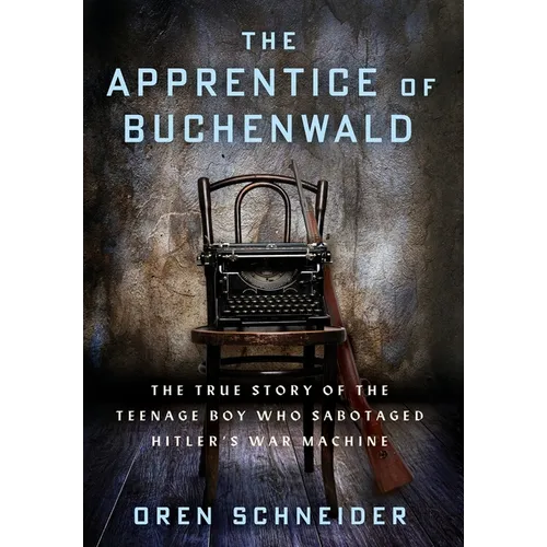 The Apprentice of Buchenwald: The True Story of the Teenage Boy Who Sabotaged Hitler's War Machine