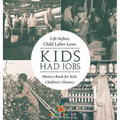 Kids Had Jobs: Life before Child Labor Laws - History Book for Kids Children's History