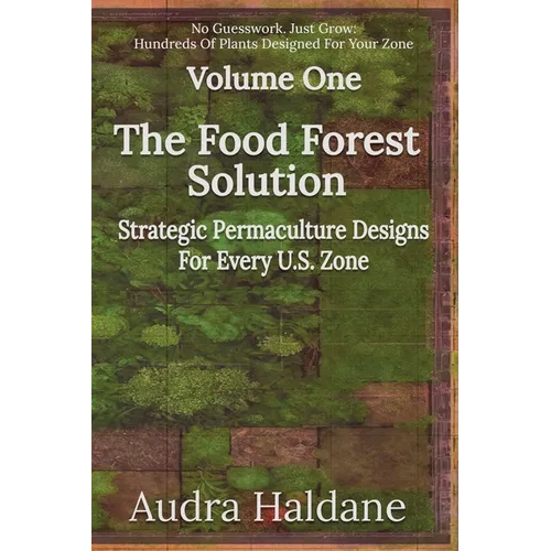 The Food Forest Solution: Strategic Permaculture Designs For Every US Zone
