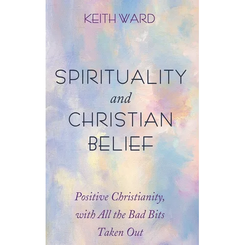 Spirituality and Christian Belief: Life-Affirming Christianity for Inquiring People