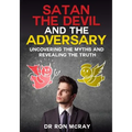 Satan, The Devil and The Adversary: Uncovering The Myths And Revealing The Truth