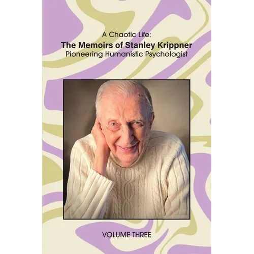 A Chaotic Life (Volume 3): The Memoirs of Stanley Krippner, Pioneering Humanistic Psychologist
