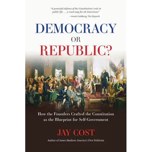 Democracy or Republic?: How the Founders Crafted the Constitution as the Blueprint for Self-Government