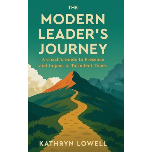 The Modern Leader's Journey: A Coach's Guide to Presence and Impact in Turbulent Times
