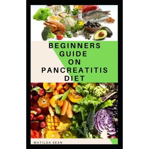 Beginners Guide on Pancreatitis Diet: Food diet meal plan recipe that helps you overcome pains and fatigues for strong and healthy living