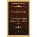 Cooking For Profit: A New American Cookbook Adapted For The Use Of All Who Serve Meals For A Price (1893)