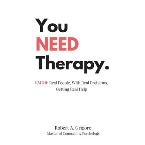 You NEED Therapy.: EMDR: Real People, With Real Problems, Getting Real Help