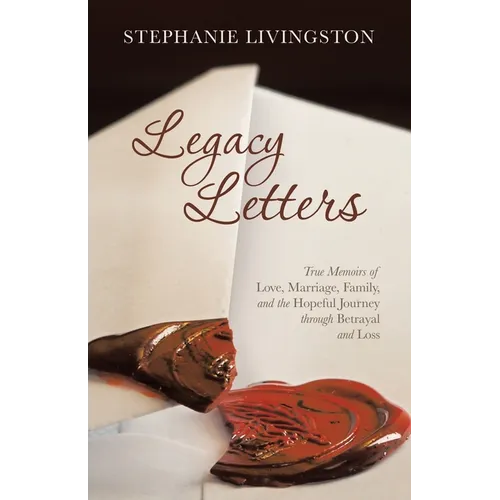 Legacy Letters: True Memoirs of Love, Marriage, Family, and the Hopeful Journey through Betrayal and Loss