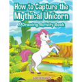 How to Capture the Mythical Unicorn: A Drawing Activity Book