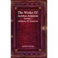 The Works of Jacobus Arminius Volume 1 - Orations of Arminius