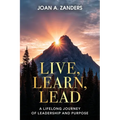 Live, Learn, Lead: A Lifelong Journey of Leadership and Purpose