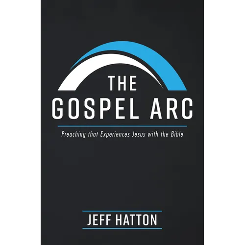 The Gospel ARC: Preaching That Experiences Jesus with the Bible
