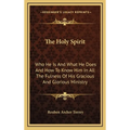 The Holy Spirit: Who He Is And What He Does And How To Know Him In All The Fulness Of His Gracious And Glorious Ministry