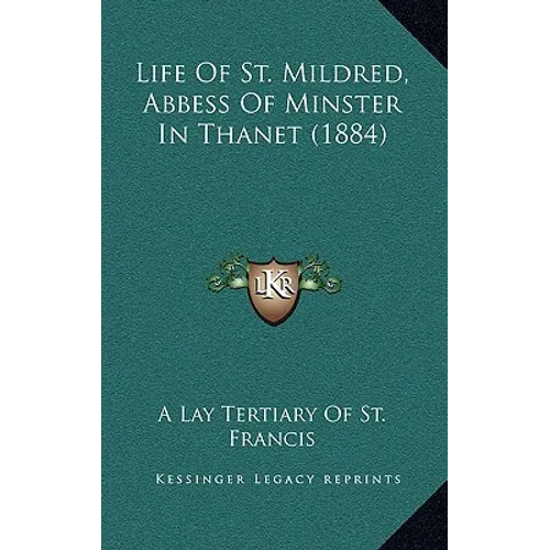 Life Of St. Mildred, Abbess Of Minster In Thanet (1884)