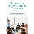 Uncommon Sunday School Teachers, Volume I: High Profile people who dedicated their lives to teaching Sunday school