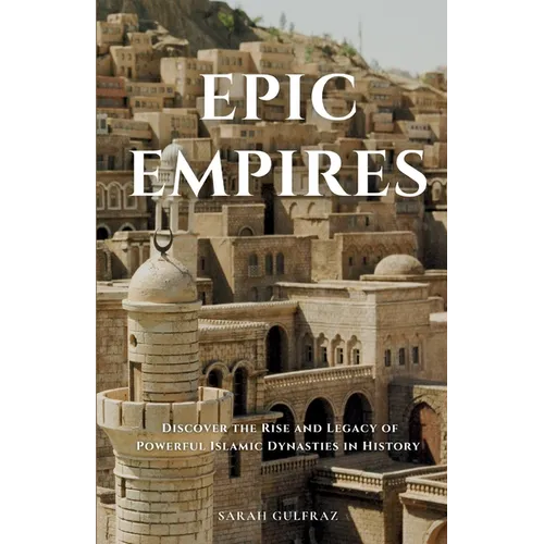 Epic Empires: Discover the Rise and Legacy of Powerful Islamic Dynasties in History