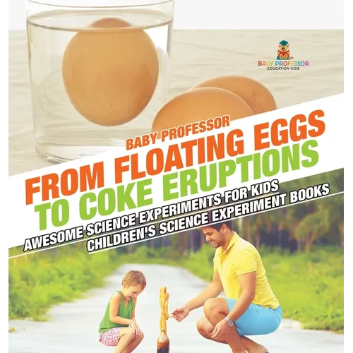 From Floating Eggs to Coke Eruptions - Awesome Science Experiments for Kids Children's Science Experiment Books