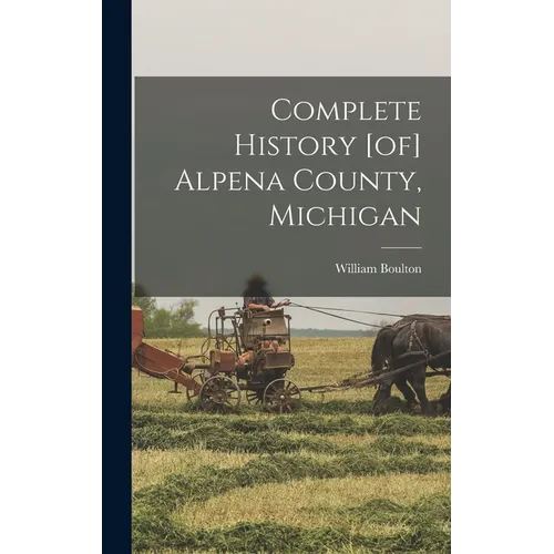 Complete History [of] Alpena County, Michigan