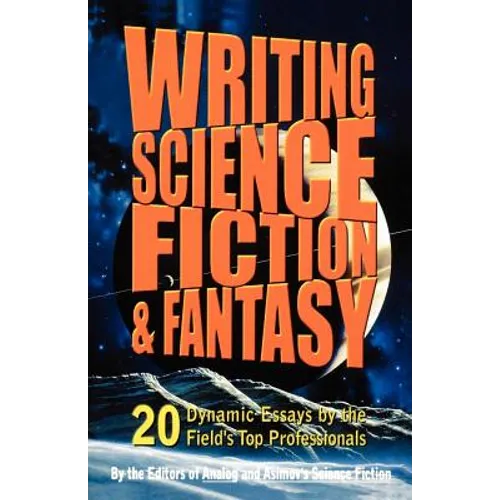 Writing Science Fiction & Fantasy: 20 Dynamic Essays by the Field's Top Professionals