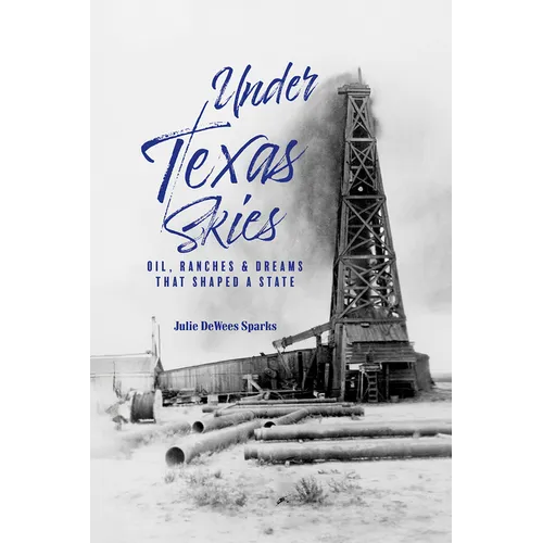 Under Texas Skies Oil, Ranches, and Dreams That Shaped a State