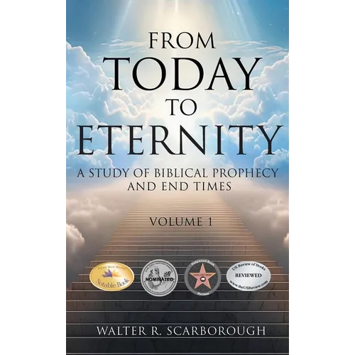 From Today To Eternity: A Study of Biblical Prophecy and End Times Volume 1