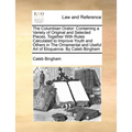 The Columbian Orator: Containing a Variety of Original and Selected Pieces, Together With Rules Calculated to Improve Youth and Others in The Ornament