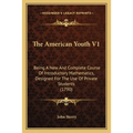 The American Youth V1: Being A New And Complete Course Of Introductory Mathematics, Designed For The Use Of Private Students (1790)