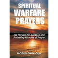 Spiritual Warfare Prayers: 230 Prayers for Success and Activating Miracles Of Prayer