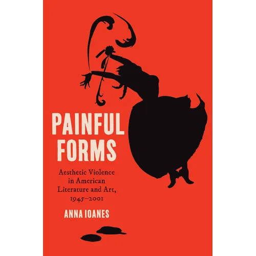 Painful Forms: Aesthetic Violence in American Literature and Art, 1945-2001
