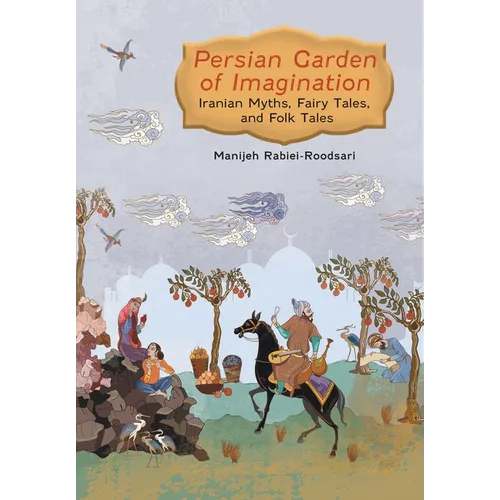 Persian Garden of Imagination: Iranian Myths, Fairy Tales, and Folk Tales