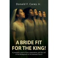 A BRIDE FIT FOR THE KING!, A prophetic novel of love, preparation, and the call of the Bridegroom to His beloved Church